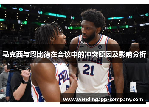 马克西与恩比德在会议中的冲突原因及影响分析 马克西与恩比德在会议中的冲突原因及影响分析