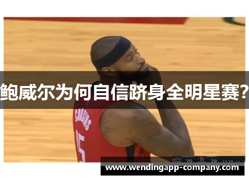鲍威尔为何自信跻身全明星赛? 鲍威尔为何自信跻身全明星赛?