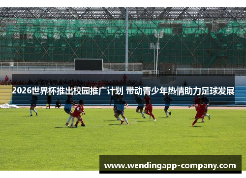2026世界杯推出校园推广计划 带动青少年热情助力足球发展 2026世界杯推出校园推广计划 带动青少年热情助力足球发展
