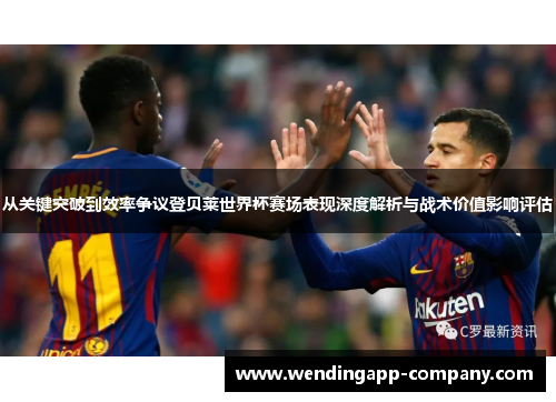 从关键突破到效率争议登贝莱世界杯赛场表现深度解析与战术价值影响评估 从关键突破到效率争议登贝莱世界杯赛场表现深度解析与战术价值影响评估