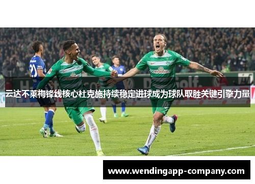 云达不莱梅锋线核心杜克施持续稳定进球成为球队取胜关键引擎力量 云达不莱梅锋线核心杜克施持续稳定进球成为球队取胜关键引擎力量