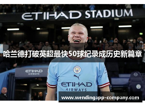 哈兰德打破英超最快50球纪录成历史新篇章