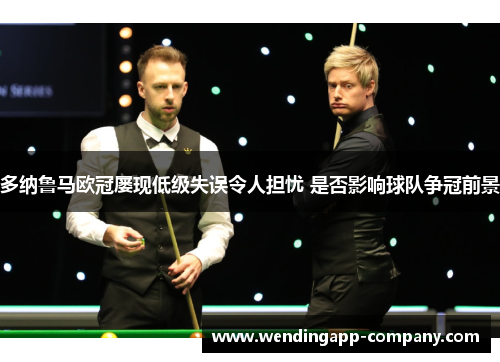 多纳鲁马欧冠屡现低级失误令人担忧 是否影响球队争冠前景