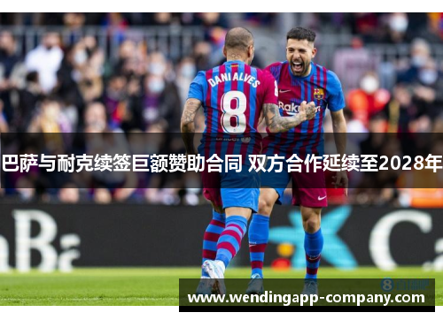 巴萨与耐克续签巨额赞助合同 双方合作延续至2028年 巴萨与耐克续签巨额赞助合同 双方合作延续至2028年