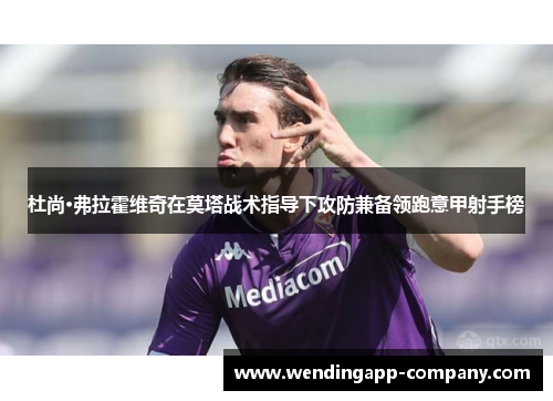 杜尚·弗拉霍维奇在莫塔战术指导下攻防兼备领跑意甲射手榜