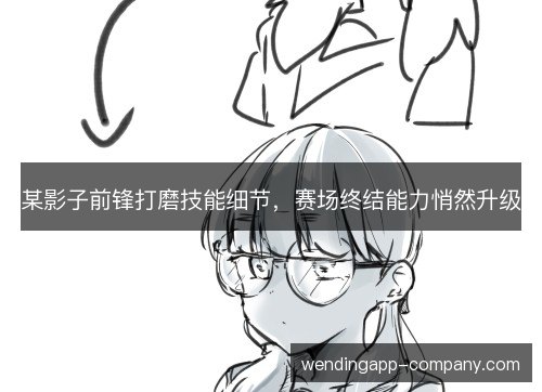 某影子前锋打磨技能细节,赛场终结能力悄然升级 某影子前锋打磨技能细节,赛场终结能力悄然升级